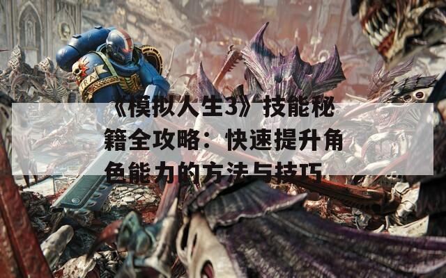 《模拟人生3》技能秘籍全攻略：快速提升角色能力的方法与技巧