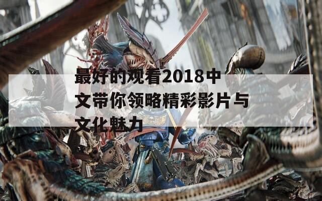 最好的观看2018中文带你领略精彩影片与文化魅力