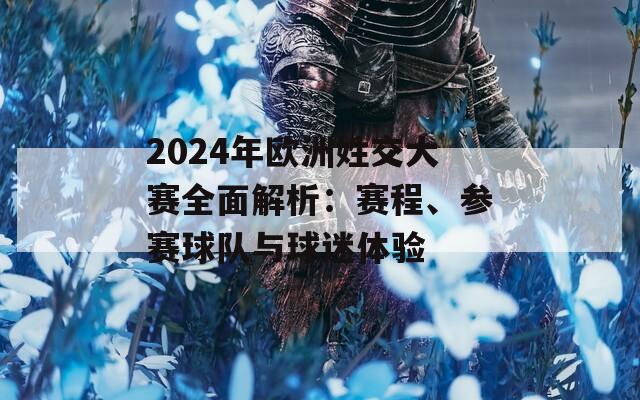 2024年欧洲姓交大赛全面解析：赛程、参赛球队与球迷体验