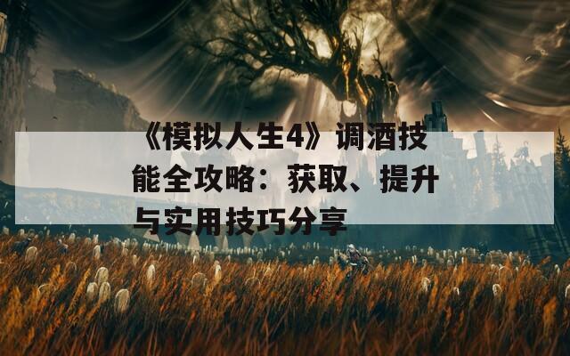 《模拟人生4》调酒技能全攻略：获取、提升与实用技巧分享