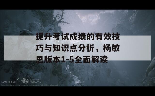 提升考试成绩的有效技巧与知识点分析，杨敏思版本1-5全面解读