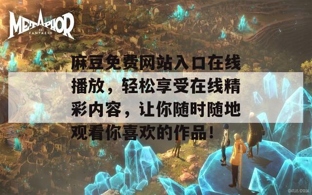 麻豆免费网站入口在线播放，轻松享受在线精彩内容，让你随时随地观看你喜欢的作品！