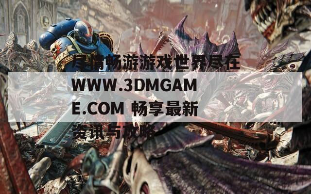 尽情畅游游戏世界尽在WWW.3DMGAME.COM 畅享最新资讯与攻略