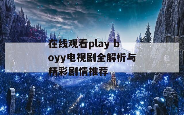 在线观看play boyy电视剧全解析与精彩剧情推荐