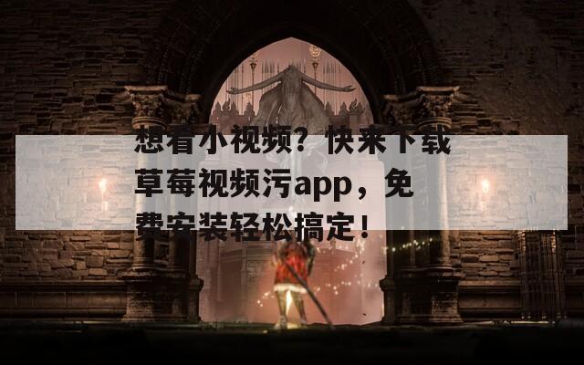 想看小视频？快来下载草莓视频污app，免费安装轻松搞定！