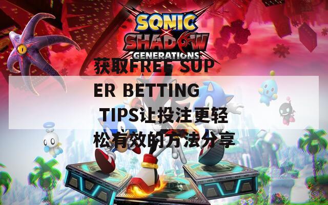 获取FREE SUPER BETTING TIPS让投注更轻松有效的方法分享