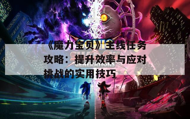 《魔力宝贝》主线任务攻略：提升效率与应对挑战的实用技巧