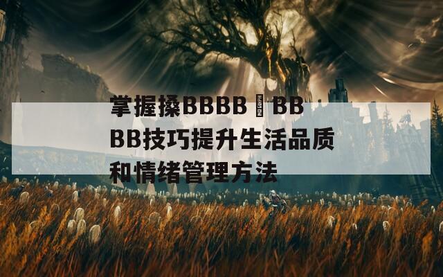 掌握搡BBBB槡BBBB技巧提升生活品质和情绪管理方法